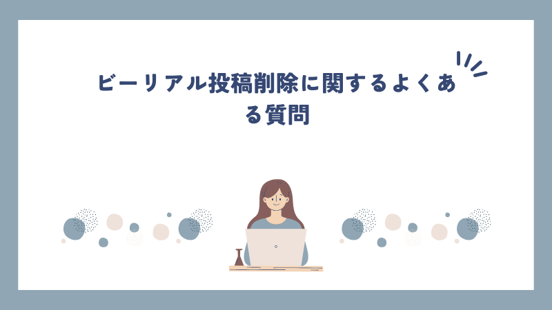 ビーリアル投稿削除に関するよくある質問