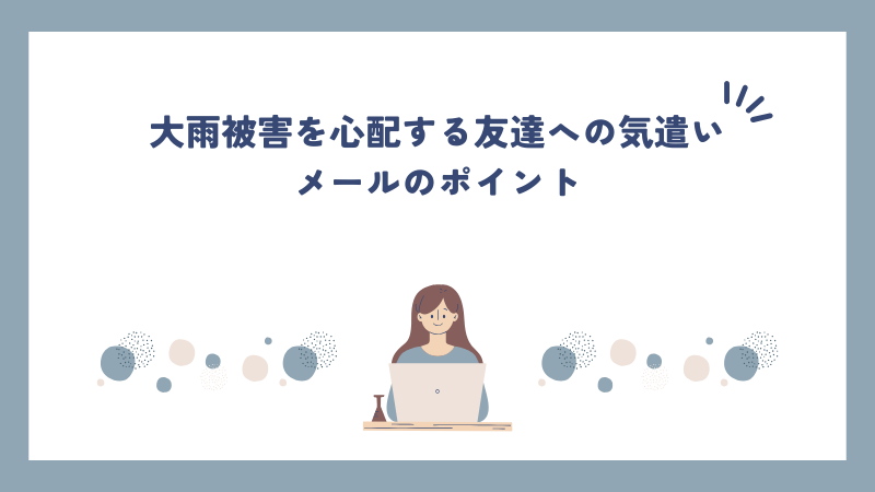 大雨被害を心配する友達への気遣いメールのポイント