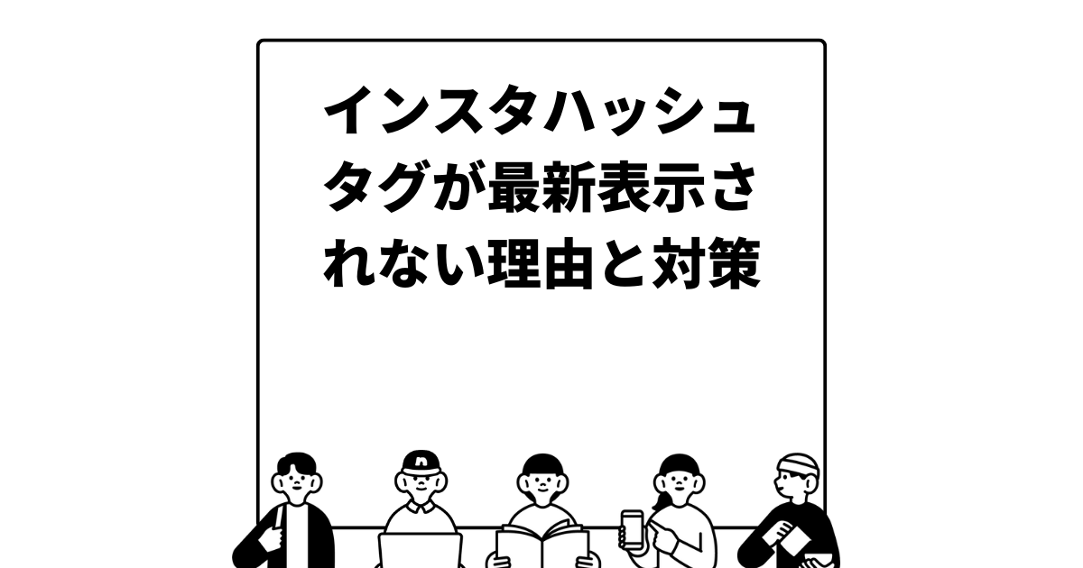 インスタハッシュタグが最新表示されない理由と対策