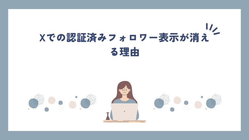 Xでの認証済みフォロワー表示が消える理由