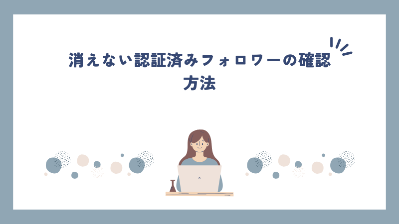 消えない認証済みフォロワーの確認方法