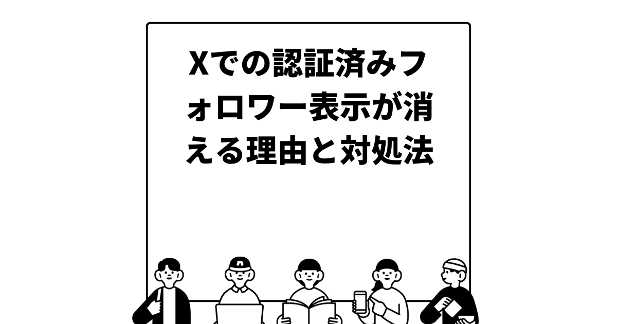 Xでの認証済みフォロワー表示が消える理由と対処法