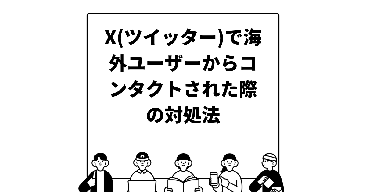 X(ツイッター)で海外ユーザーからコンタクトされた際の対処法