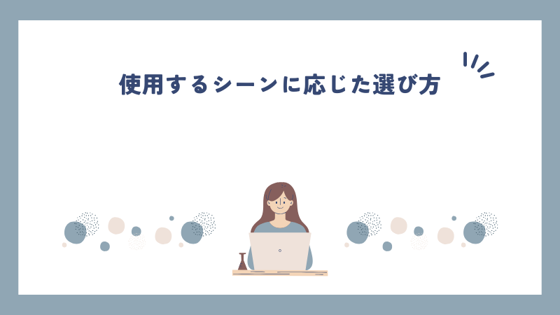 使用するシーンに応じた選び方