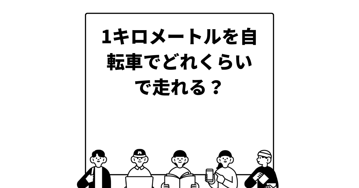 1キロメートルを自転車でどれくらいで走れる？ママチャリとロードバイク、歩行との速さの比較