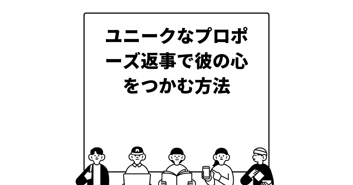 ユニークなプロポーズ返事で彼の心をつかむ方法