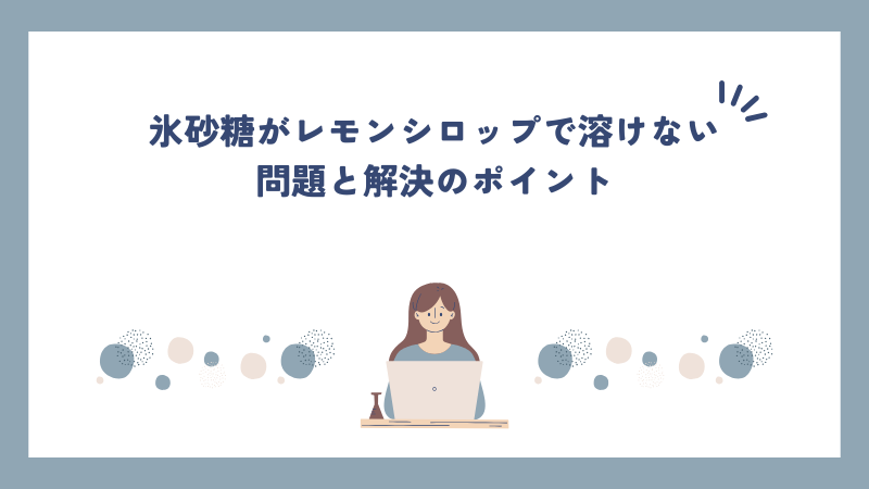 氷砂糖がレモンシロップで溶けない問題と解決のポイント