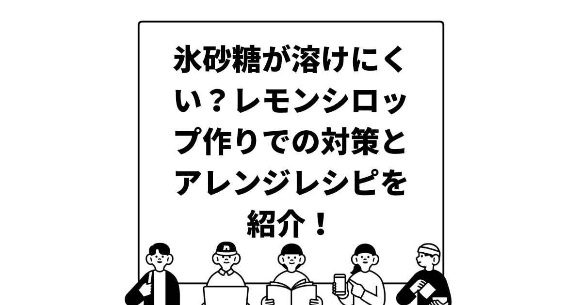 氷砂糖が溶けにくい？レモンシロップ作りでの対策とアレンジレシピを紹介！