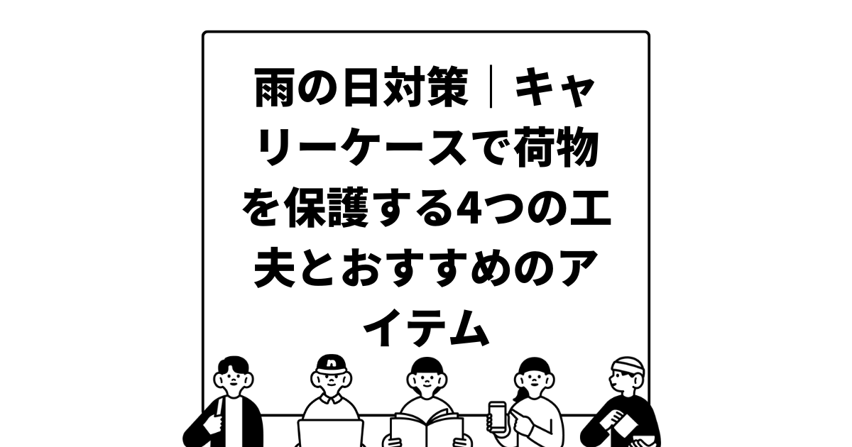 雨の日対策｜キャリーケースで荷物を保護する4つの工夫とおすすめのアイテム