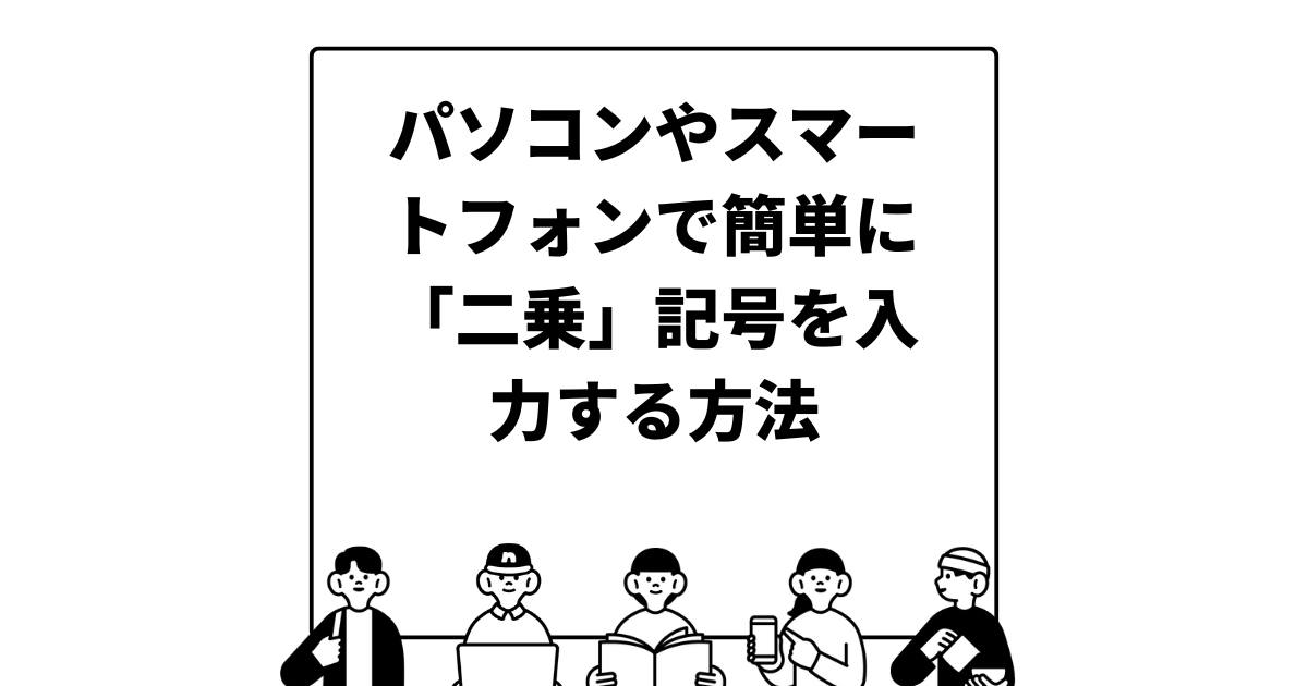 パソコンやスマートフォンで簡単に「二乗」記号を入力する方法