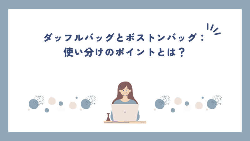 ダッフルバッグとボストンバッグ：使い分けのポイントとは？