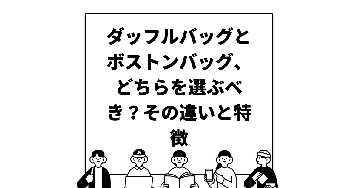 ダッフルバッグとボストンバッグ、どちらを選ぶべき？その違いと特徴