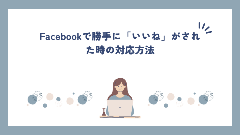 Facebookで勝手に「いいね」がされた時の対応方法