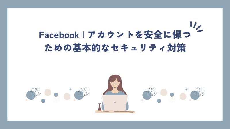 Facebook | アカウントを安全に保つための基本的なセキュリティ対策