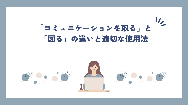 「コミュニケーションを取る」と「図る」の違いと適切な使用法