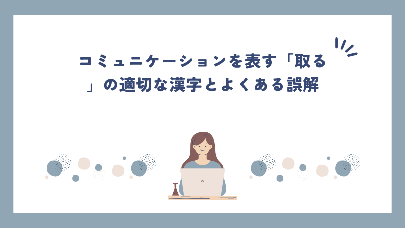 コミュニケーションを表す「取る」の適切な漢字とよくある誤解