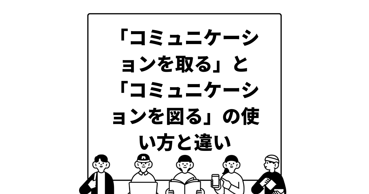 「コミュニケーションを取る」と「コミュニケーションを図る」の使い方と違い