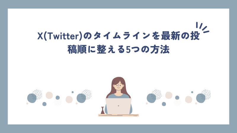 X(Twitter)のタイムラインを最新の投稿順に整える5つの方法