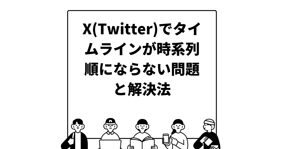 X(Twitter)でタイムラインが時系列順にならない問題と解決法