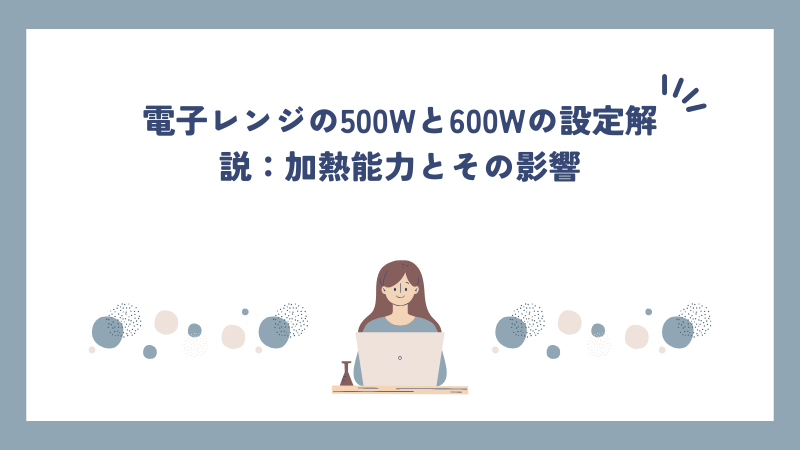 電子レンジの500Wと600Wの設定解説：加熱能力とその影響