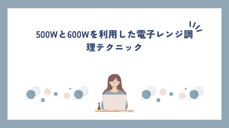 500Wと600Wを利用した電子レンジ調理テクニック