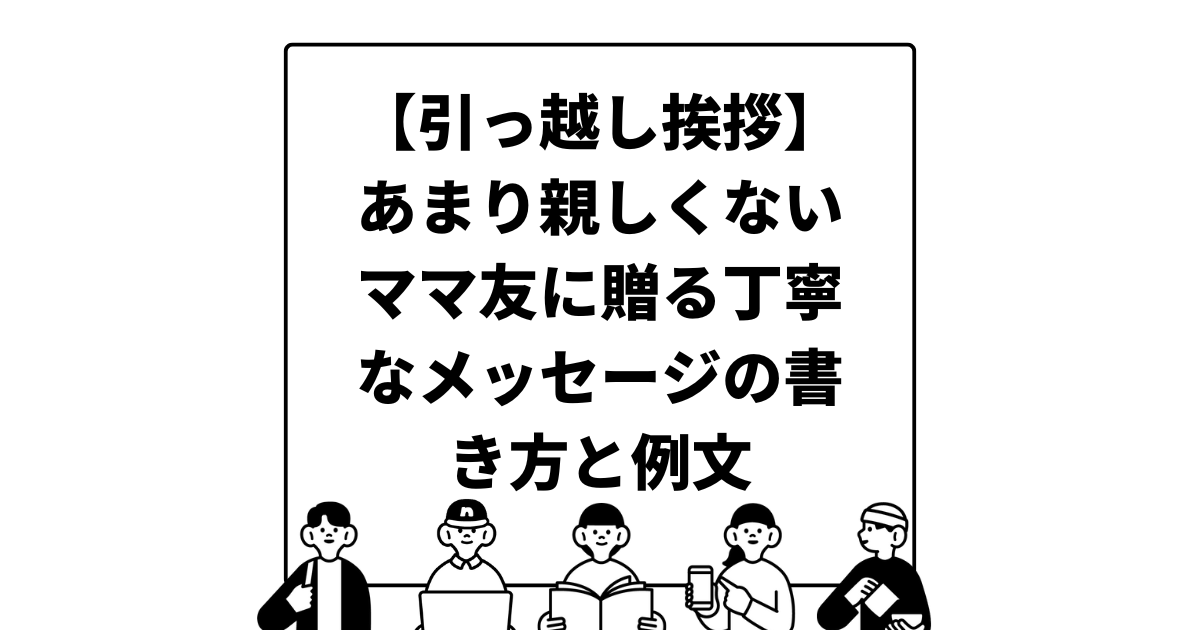 【引っ越し挨拶】あまり親しくないママ友に贈る丁寧なメッセージの書き方と例文