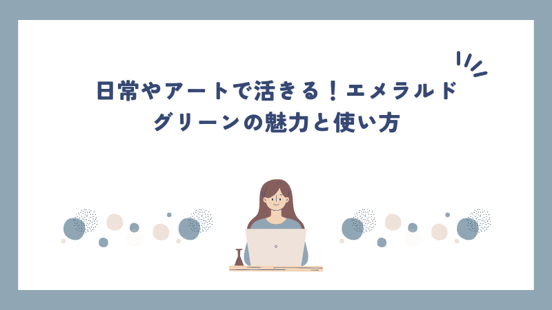 日常やアートで活きる！エメラルドグリーンの魅力と使い方
