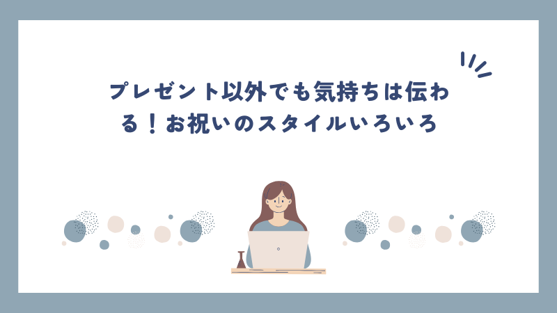 プレゼント以外でも気持ちは伝わる！お祝いのスタイルいろいろ