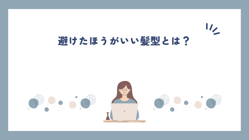 避けたほうがいい髪型とは？