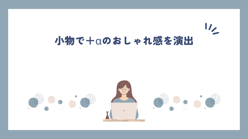 小物で＋αのおしゃれ感を演出