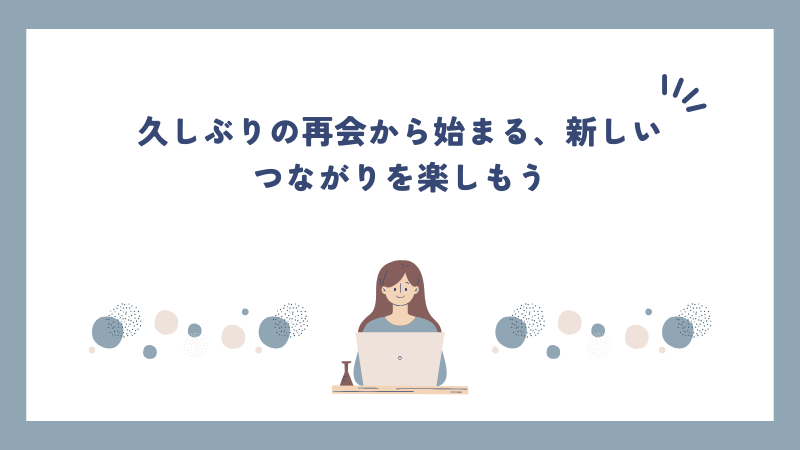 久しぶりの再会から始まる、新しいつながりを楽しもう