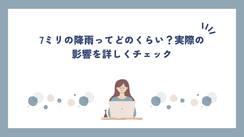 7ミリの降雨ってどのくらい？実際の影響を詳しくチェック