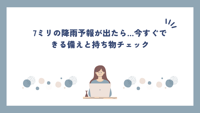 7ミリの降雨予報が出たら…今すぐできる備えと持ち物チェック