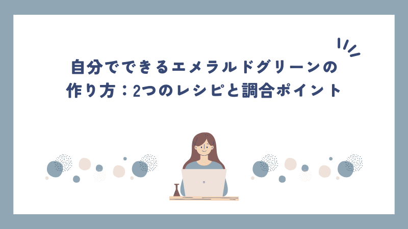 自分でできるエメラルドグリーンの作り方：2つのレシピと調合ポイント