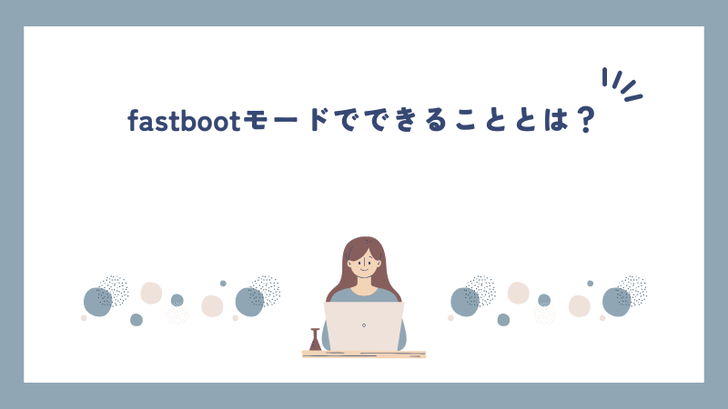 fastbootモードでできることとは？